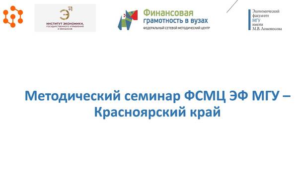 Методический семинар ФСМЦ ЭФ МГУ-Красноярский край "Финграмотность в лицах" и использование потенциала федеральных мероприятий по формированию финансовой грамотности среди студентов"